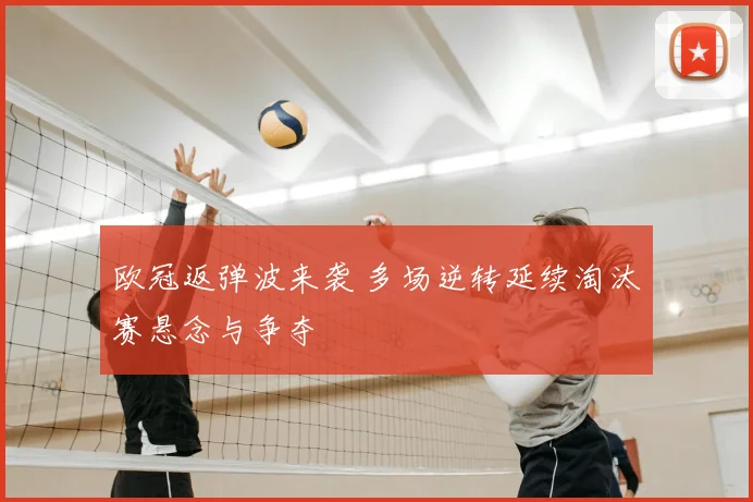 欧冠返弹波来袭 多场逆转延续淘汰赛悬念与争夺